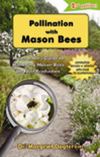 Pollination with mason bees : a gardener and naturalists'guide to managing mason bees for fruit production / by Margriet Dogterom.