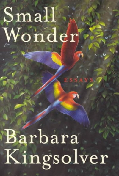 Small wonder : [essays] / Barbara Kingsolver ; illustrations by Paul Mirocha.