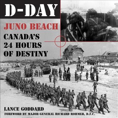 D-Day : Juno Beach, Canada's 24 hours of destiny / Lance Goddard ; foreword by Major-General Richard Rohmer.