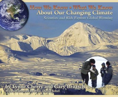 How we know what we know about our changing climate : scientists and kids explore global warming / by Lynne Cherry and [photographs by] Gary Braasch ; with a foreword by David Sobel.