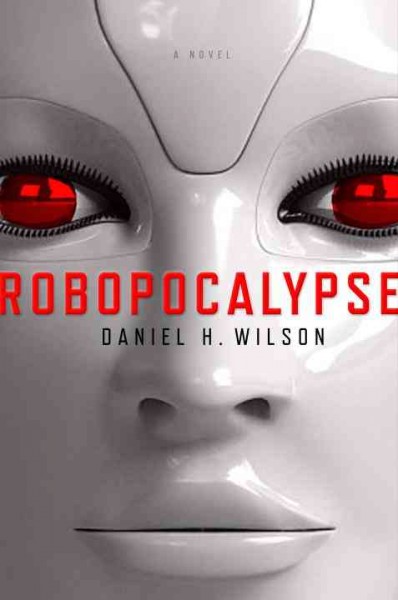Robopocalypse : a novel / Daniel H. Wilson.