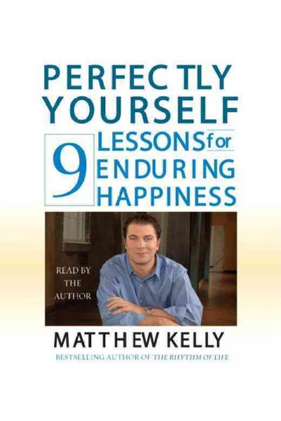 Perfectly yourself [electronic resource] : 9 lessons for enduring happiness / Matthew Kelly.
