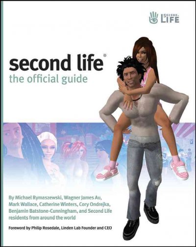 Second life [electronic resource] : the official guide / by Michael Rymaszewski ... [et al.] ; foreword by Philip Rosedale.