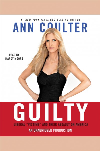 Guilty [electronic resource] : liberal "victims" and their assault on America / Ann Coulter.