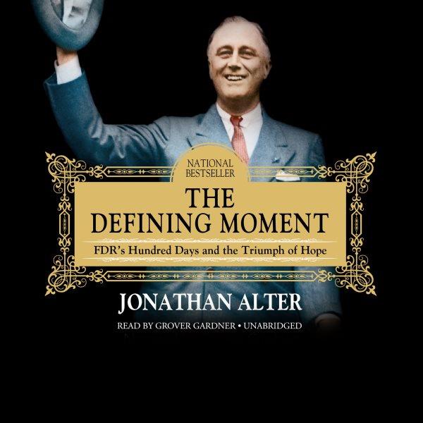 The defining moment [electronic resource] : FDR's hundred days and the triumph of hope / Jonathan Alter.
