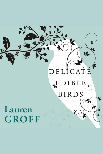 Delicate edible birds and other stories [electronic resource] / Lauren Groff.