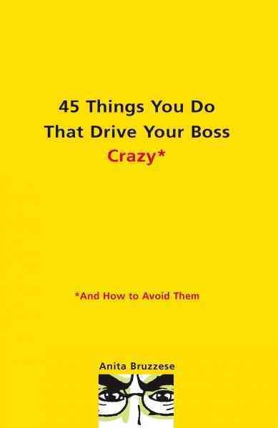 45 things you do that drive your boss crazy [electronic resource] : and how to avoid them / Anita Bruzzese.