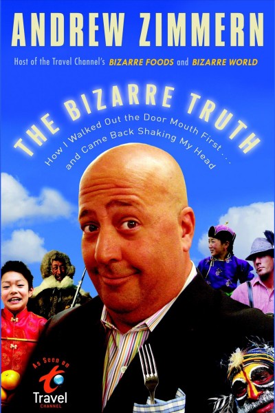 The bizarre truth [electronic resource] : how I walked out the door mouth first-- and came back shaking my head / Andrew Zimmern.