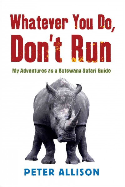 Whatever you do, don't run [electronic resource] : my adventures as a Botswana safari guide / Peter Allison.