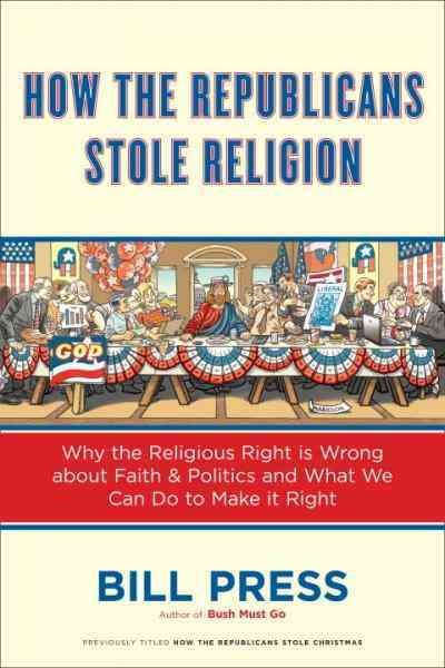 How the Republicans stole religion [electronic resource] : why the religious right is wrong about faith and politics, and what we can do to make it right / Bill Press.