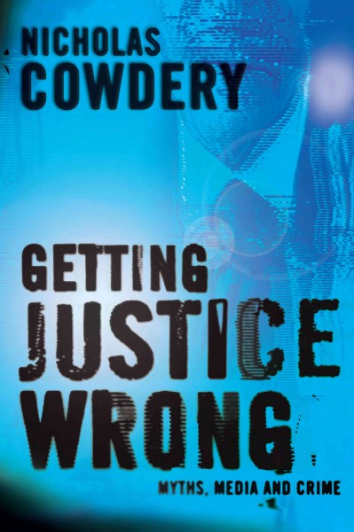 Getting justice wrong [electronic resource] : myths, media and crime / Nicholas Cowdery.
