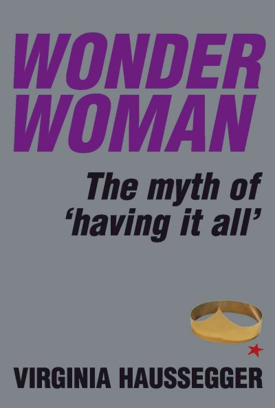 Wonder woman [electronic resource] : the myth of 'having it all' / Virginia Haussegger.