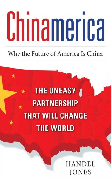 Chinamerica [electronic resource] : the uneasy partnership that will change the world / by Handel Jones.