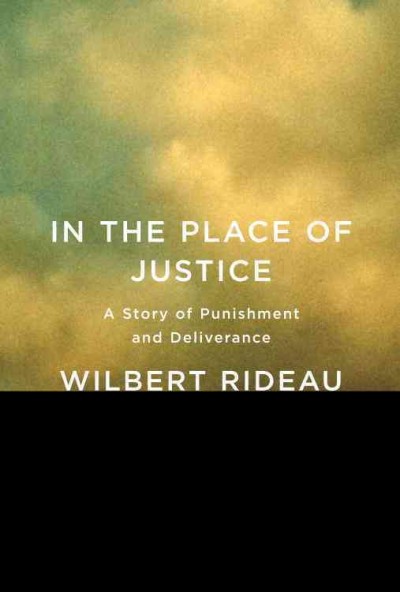In the place of justice [electronic resource] : a story of punishment and deliverance / Wilbert Rideau.
