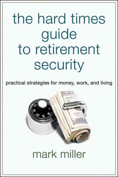 The hard times guide to retirement security [electronic resource] : practical strategies for money, work, and living / Mark Miller.