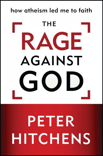 The rage against God [electronic resource] : how atheism led me to faith / Peter Hitchens.