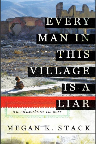 Every man in this village is a liar [electronic resource] : an education in war / Megan Stack.