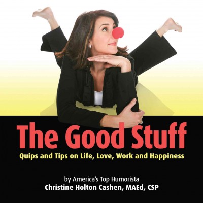 The good stuff [electronic resource] : quip and tips on life, love, work and happiness / by Christine Holton Cashen.