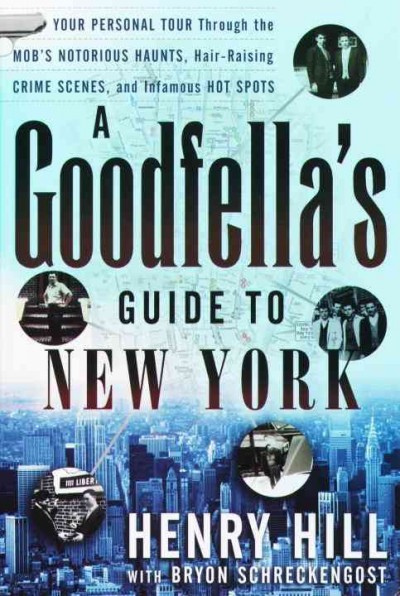 A goodfella's guide to New York [electronic resource] : your personal tour through the mob's notorious haunts, hair-raising crime scenes, and infamous hot spots / Henry Hill ; with Bryon Schreckengost.