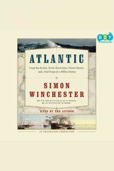 Atlantic [electronic resource] : great sea battles, heroic discoveries, titanic storms, and a vast ocean of a million stories / Simon Winchester.