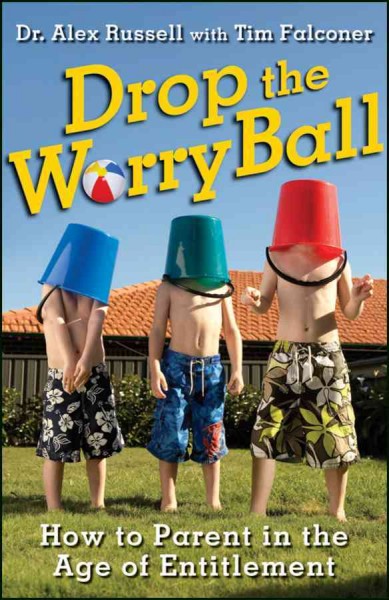 Drop the worry ball : how to parent in the age of entitlement / Alex Russell with Tim Falconer.