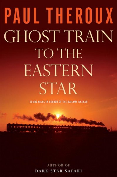 Ghost train to the Eastern Star : on the tracks of the great Railway Bazaar / Paul Theroux.