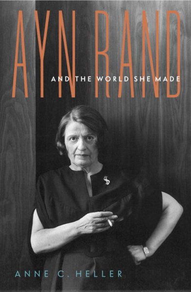 Ayn Rand and the world she made / Anne C. Heller.
