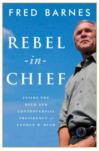 Rebel-in-chief [electronic resource] : inside the bold and controversial presidency of George W. Bush / Fred Barnes.