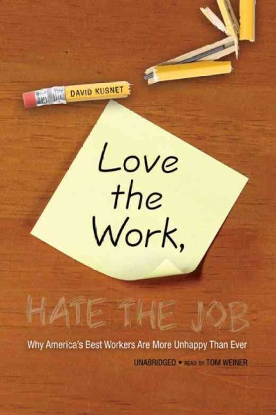 Love the work, hate the job [electronic resource] : why America's best workers are unhappier than ever / David Kusnet.