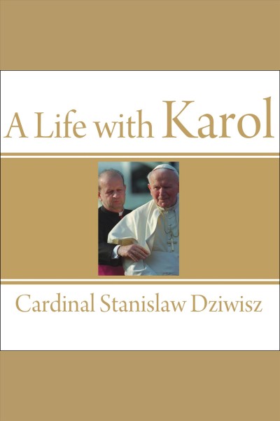 A life with Karol [electronic resource] : my forty-year friendship with the man who became pope / Stanislaw Dziwisz.