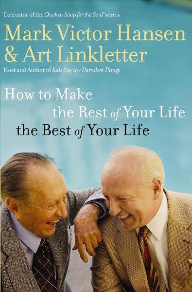 How to make the rest of your life the best of your life [electronic resource] / Mark Victor Hansen and Art Linkletter.