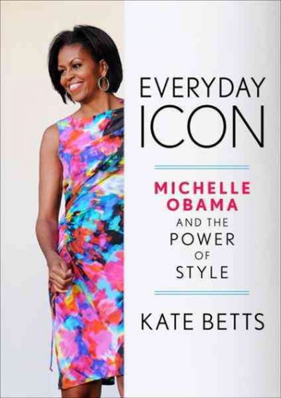 Everyday icon [electronic resource] : Michelle Obama and the power of style / Kate Betts.