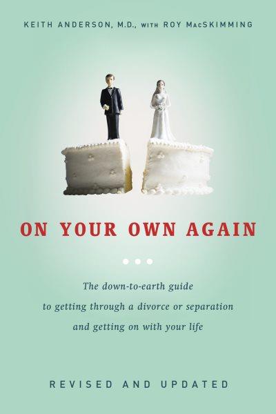 On your own again [electronic resource] : the down-to-earth guide to getting through a divorce or separation and getting on with your life / Keith Anderson with Roy MacSkimming.