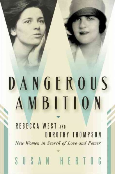 Dangerous ambition [electronic resource] : Dorothy Thompson and Rebecca West : new women in search of love and power / Susan Hertog.