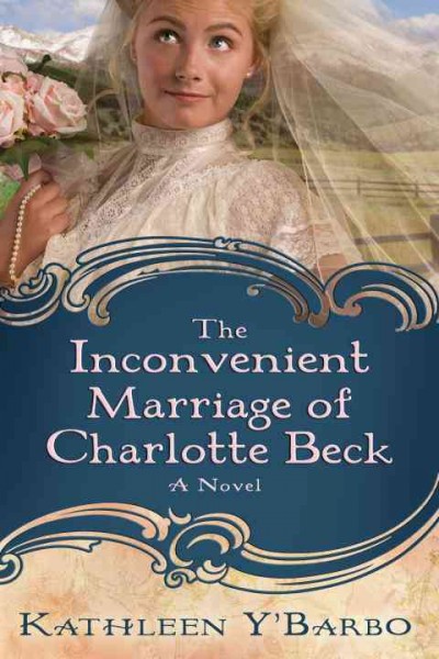 The inconvenient marriage of Charlotte Beck [electronic resource] : a novel / by Kathleen Y'Barbo.