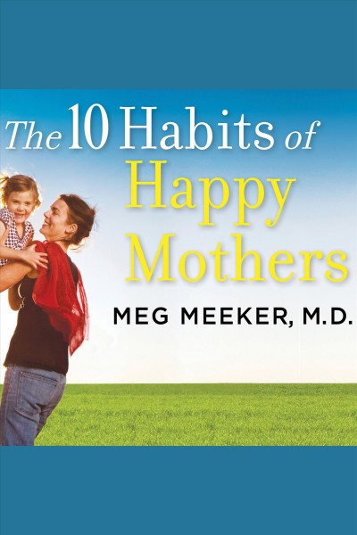 The 10 habits of happy mothers [electronic resource] / Meg Meeker.