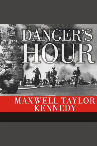 Danger's hour [electronic resource] : the story of the USS Bunker Hill and the kamikaze pilot who crippled her / Maxwell Taylor Kennedy.