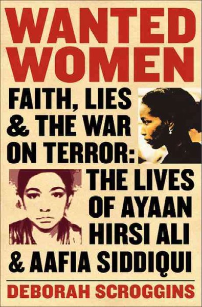 Wanted women [electronic resource] : faith, lies, and the war on terror : the lives of Ayaan Hirsi Ali and Aafia Siddiqui / Deborah Scroggins.