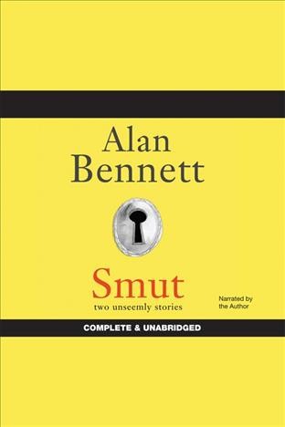 Smut [electronic resource] : two unseemly stories / Alan Bennett.