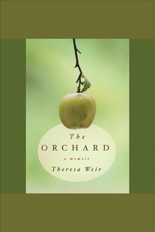 The orchard [electronic resource] : a memoir / Theresa Weir.
