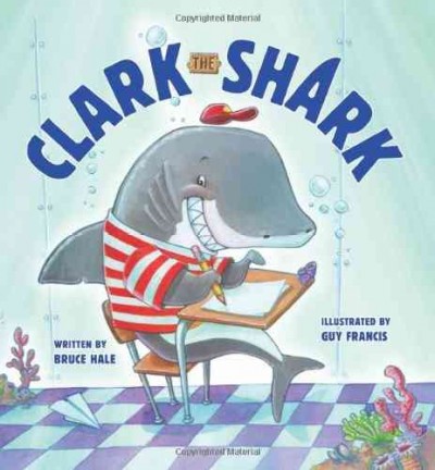 Clark the Shark / written by Bruce Hale ; illustrated by Guy Francis.