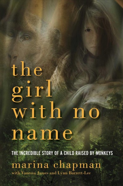 The girl with no name : the true story of a girl who lived with monkeys / Marina Chapman, with Vanessa James and Lynne Barrett-Lee.