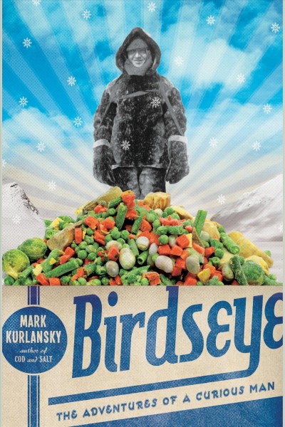 Birdseye [electronic resource] : the adventures of a curious man / Mark Kurlansky.