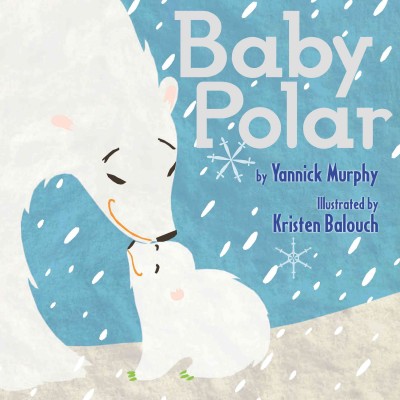 Baby Polar [electronic resource] / by Yannick Murphy ; illustrated by Kristen Balouch.