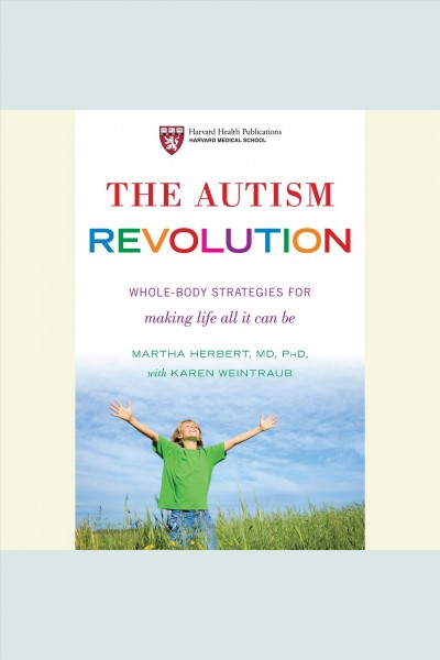 The autism revolution [electronic resource] : [whole-body strategies for making life all it can be] / Martha Herbert, with Karen Weintraub.