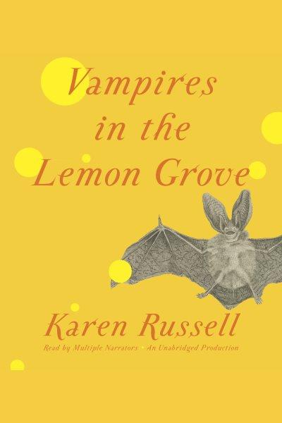 Vampires in the lemon grove [electronic resource] : stories / by Karen Russell.