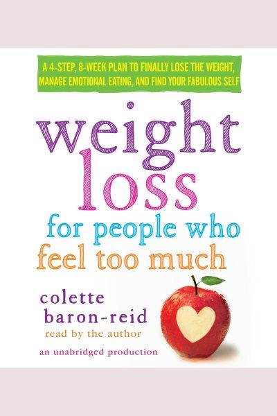 Weight loss for people who feel too much [electronic resource] : a 4-step, 8-week plan to finally lose the weight, manage emotional eating, and find your fabulous self / Colette Baron-Reid.