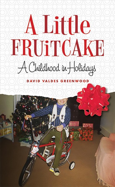 A little fruitcake [electronic resource] : a childhood in holidays / David Valdes Greenwood.