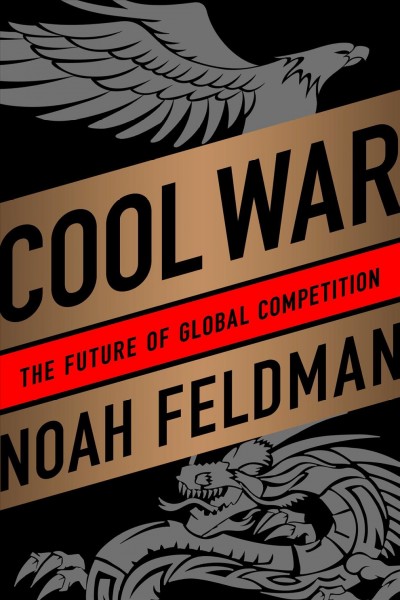 Cool war [electronic resource] : the future of global competition / Noah Feldman.
