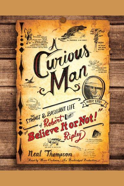 A curious man [electronic resource] : the strange and brilliant life of Robert "Believe it or not" Ripley / by Neal Thompson.